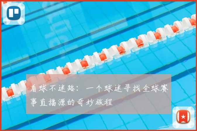看球不迷路：一个球迷寻找全球赛事直播源的奇妙旅程