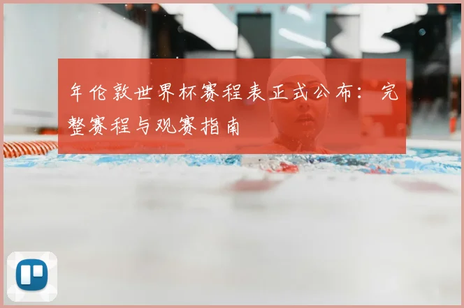 年伦敦世界杯赛程表正式公布：完整赛程与观赛指南