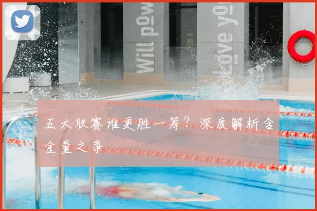 五大联赛谁更胜一筹?深度解析含金量之争