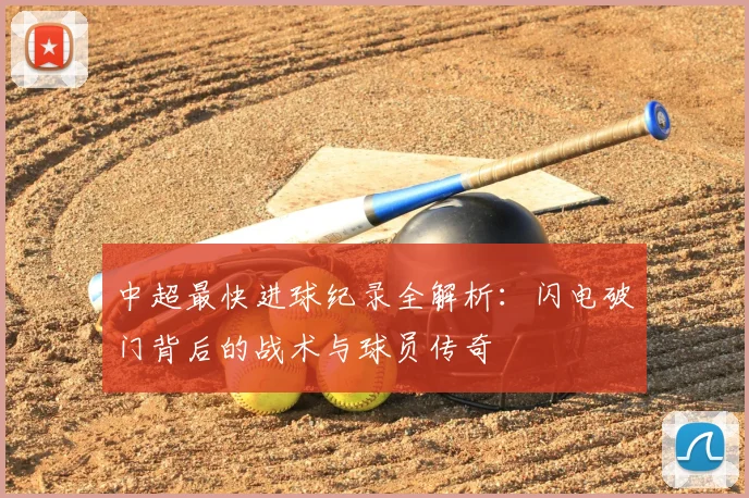 中超最快进球纪录全解析：闪电破门背后的战术与球员传奇