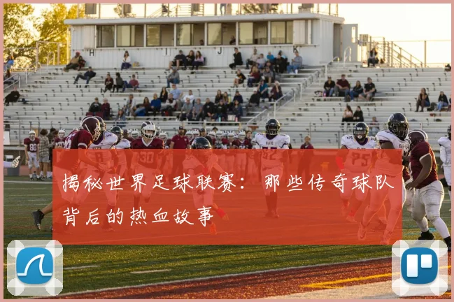 揭秘世界足球联赛:那些传奇球队背后的热血故事