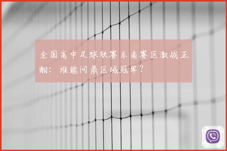 全国高中足球联赛东南赛区激战正酣:谁能问鼎区域冠军?