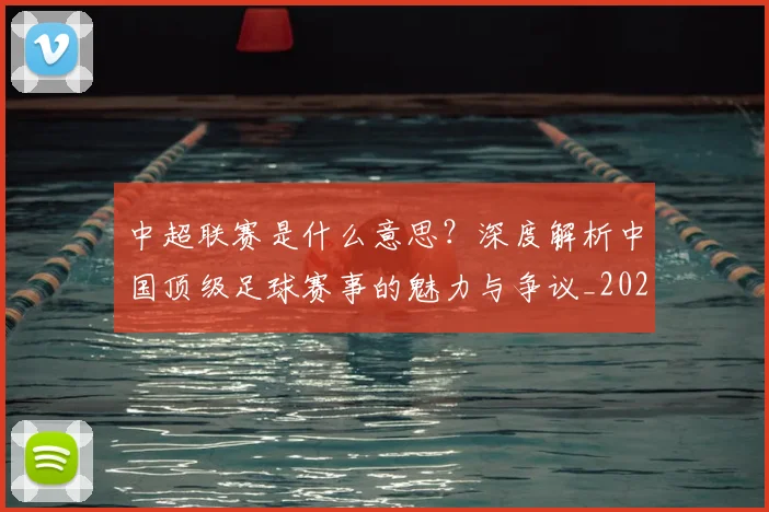 中超联赛是什么意思?深度解析中国顶级足球赛事的魅力与争议_20260611141607