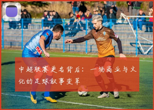 中超联赛更名背后：一场商业与文化的足球叙事变革
