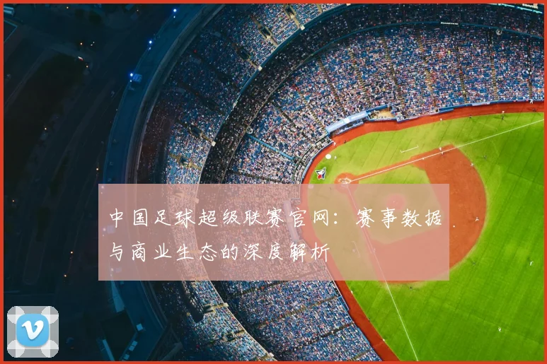 中国足球超级联赛官网：赛事数据与商业生态的深度解析