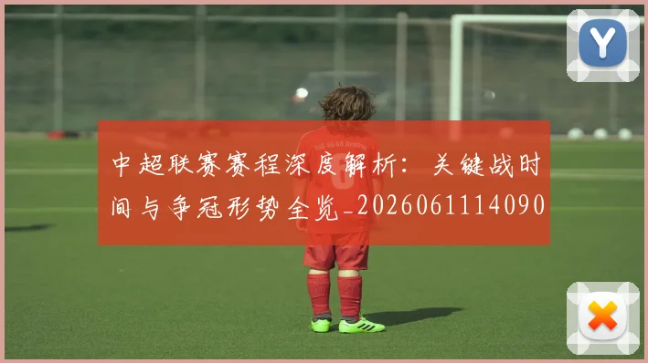 中超联赛赛程深度解析：关键战时间与争冠形势全览_20260611140905