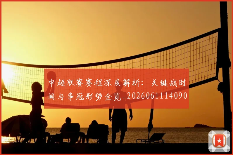 中超联赛赛程深度解析：关键战时间与争冠形势全览_20260611140905