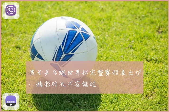 男子乒乓球世界杯完整赛程表出炉，精彩对决不容错过