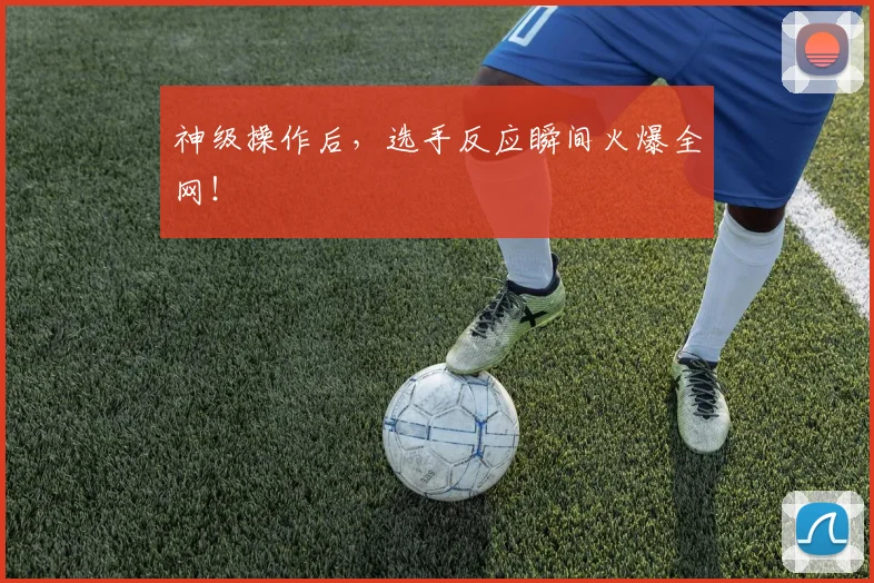 神级操作后，选手反应瞬间火爆全网！