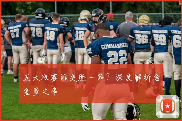 五大联赛谁更胜一筹?深度解析含金量之争