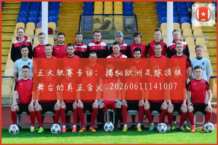 五大联赛专访：揭秘欧洲足球顶级舞台的真正含义_20260611141007