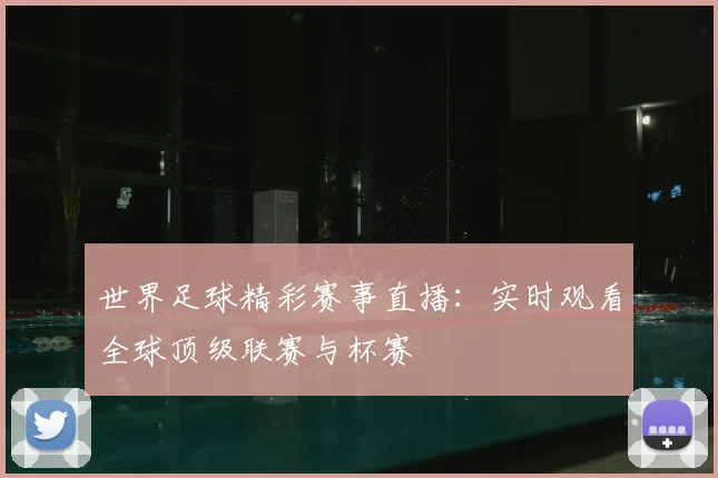 世界足球精彩赛事直播：实时观看全球顶级联赛与杯赛