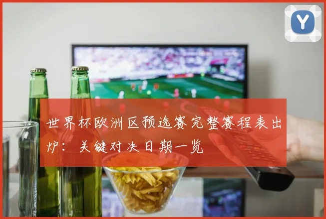 世界杯欧洲区预选赛完整赛程表出炉：关键对决日期一览