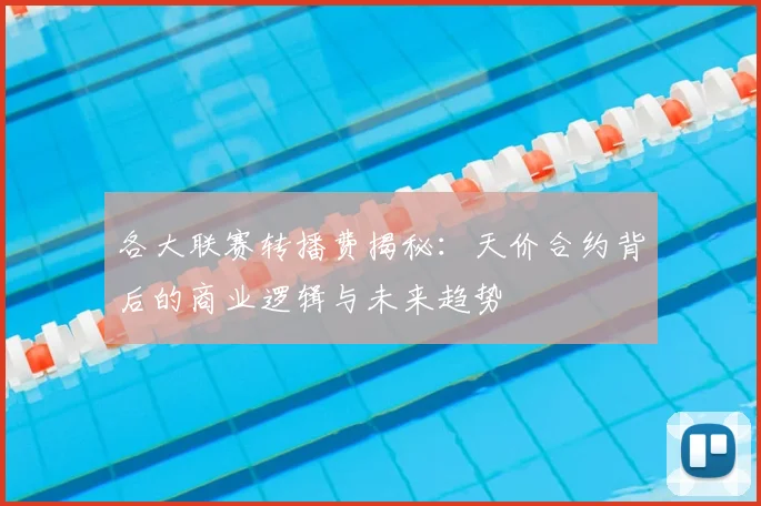 各大联赛转播费揭秘:天价合约背后的商业逻辑与未来趋势