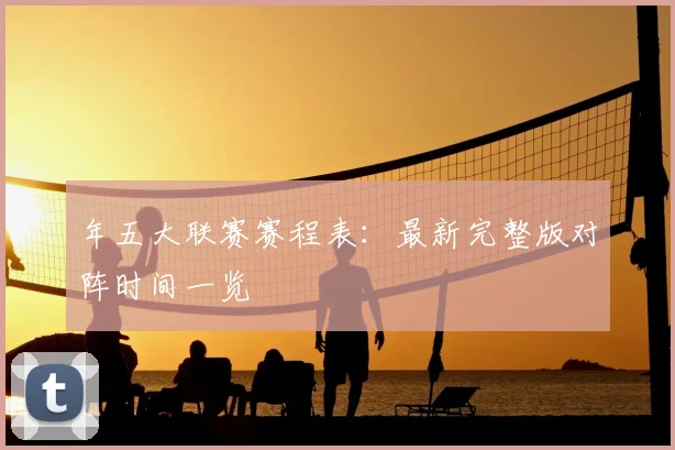 年五大联赛赛程表:最新完整版对阵时间一览