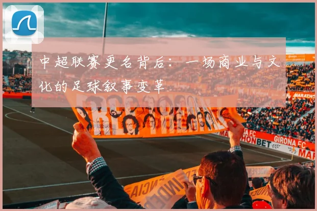中超联赛更名背后:一场商业与文化的足球叙事变革