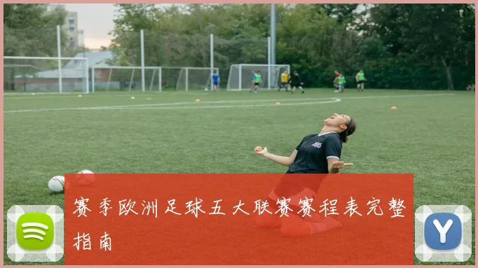 赛季欧洲足球五大联赛赛程表完整指南