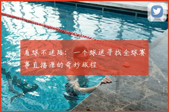 看球不迷路:一个球迷寻找全球赛事直播源的奇妙旅程